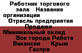 Работник торгового зала › Название организации ­ Fusion Service › Отрасль предприятия ­ Продажи › Минимальный оклад ­ 27 600 - Все города Работа » Вакансии   . Крым,Гаспра